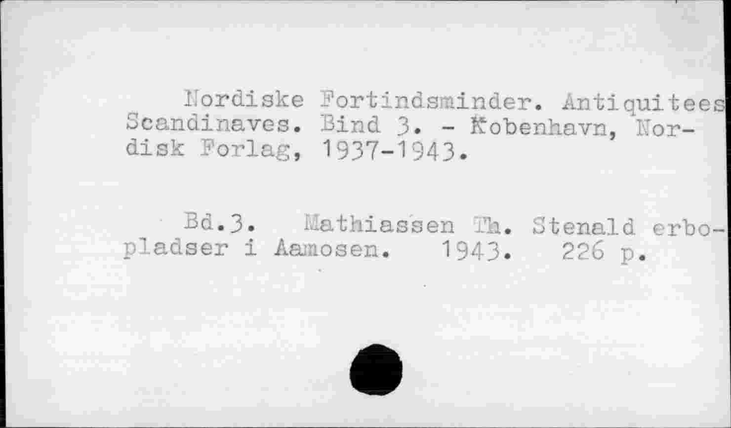 ﻿ïïordiske Fortindsminder. Antiquitee Scandinaves. Bind 3. - Kobenhavn, Nor-disk Forlag, 1937-1943.
Bd.3. Mathiassen Th. Stenald erbo pladser і Aamosen. 1943.	226 p.